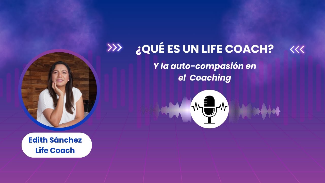 01.&iquest;Qu&eacute; es un LIFE COACH y la auto-compasi&oacute;n en el coaching?- Edith Life Coach