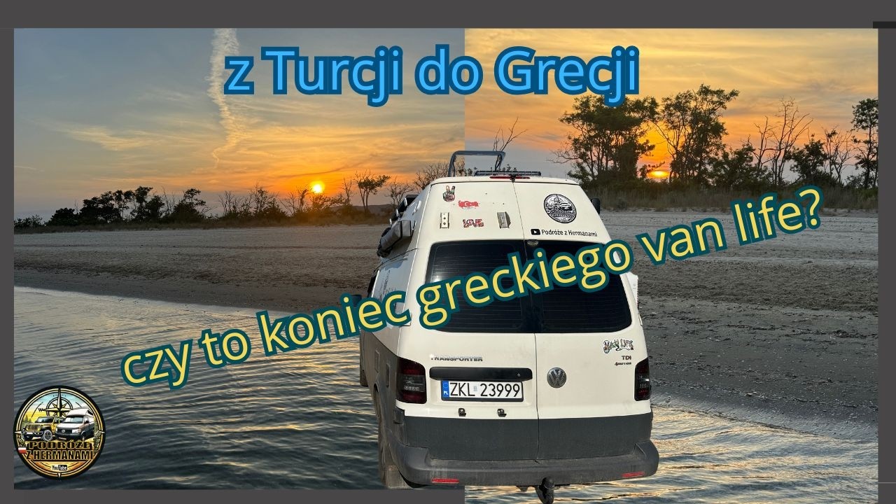 Van life Turcja 2025 - opuszczamy Turcję i wjeżdżamy do Grecji