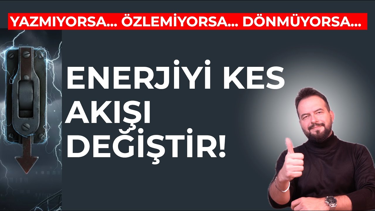 ENERJİYİ KES AKIŞ DEĞİŞSİN! Yazmıyorsa, Özlemiyorsa, Dönmüyorsa...
