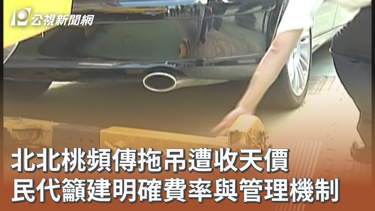 北北桃頻傳拖吊遭收天價 民代籲建明確費率與管理機制｜20260225 公視午間新聞