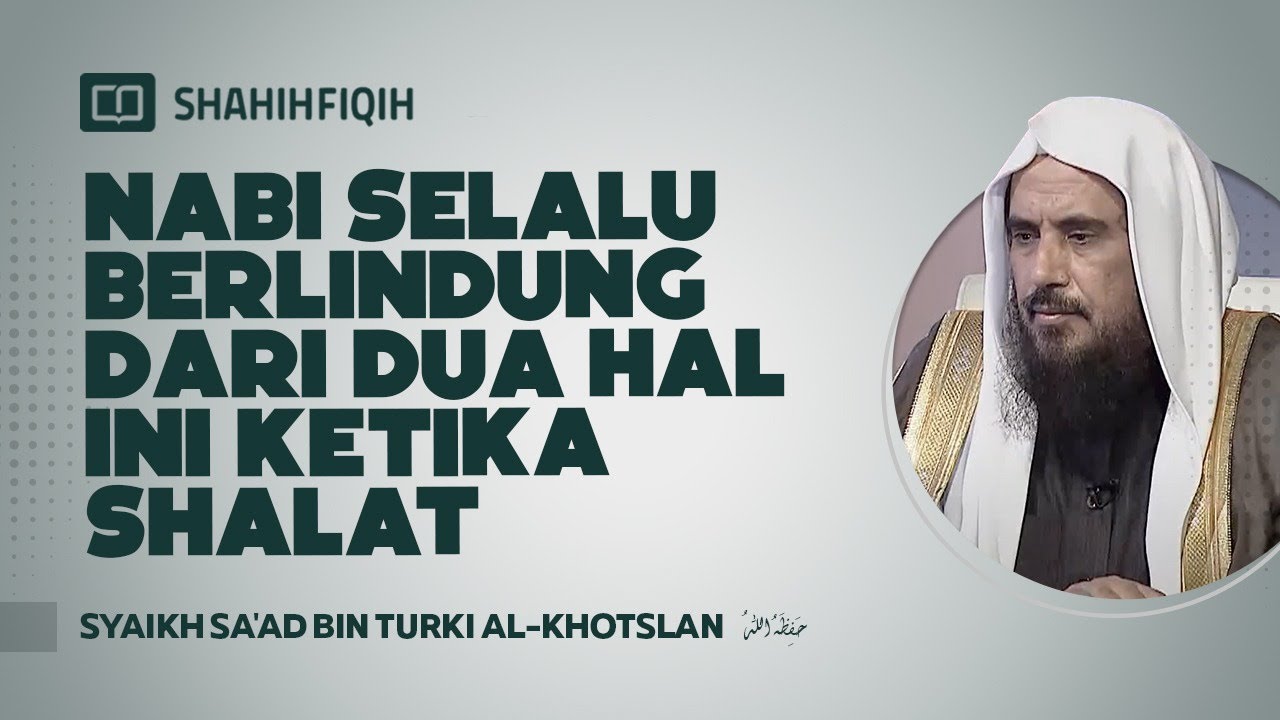 Nabi Selalu Berlindung dari Dua Hal ini Ketika Shalat - Syaikh Sa'ad bin Turki Al-Khotslan