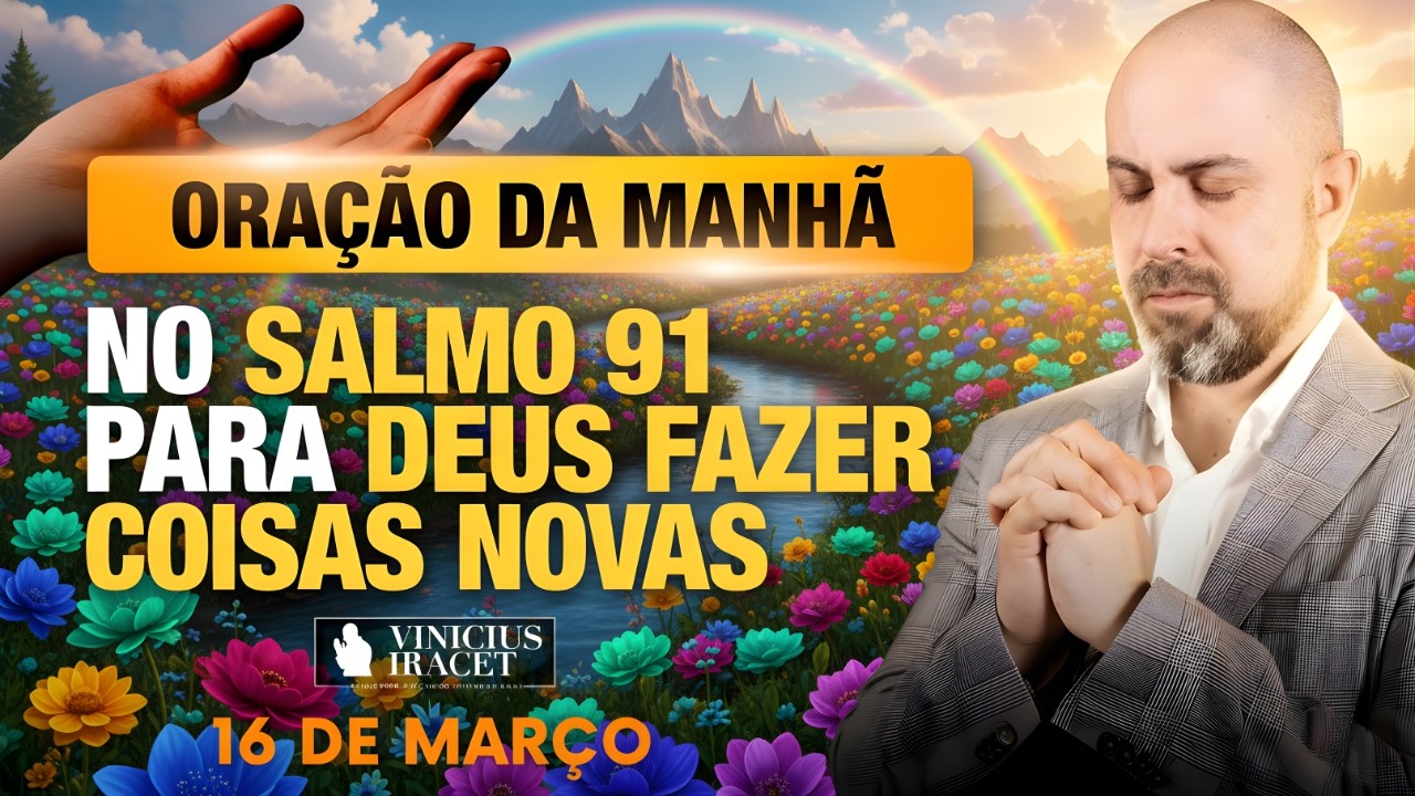 ORAÇÃO DA MANHÃ DE HOJE 16 DE MARÇO SALMO 91 PARA O NOVO DE DEUS ENTRAR NOVA CRIAÇÃO Vinicius Iracet