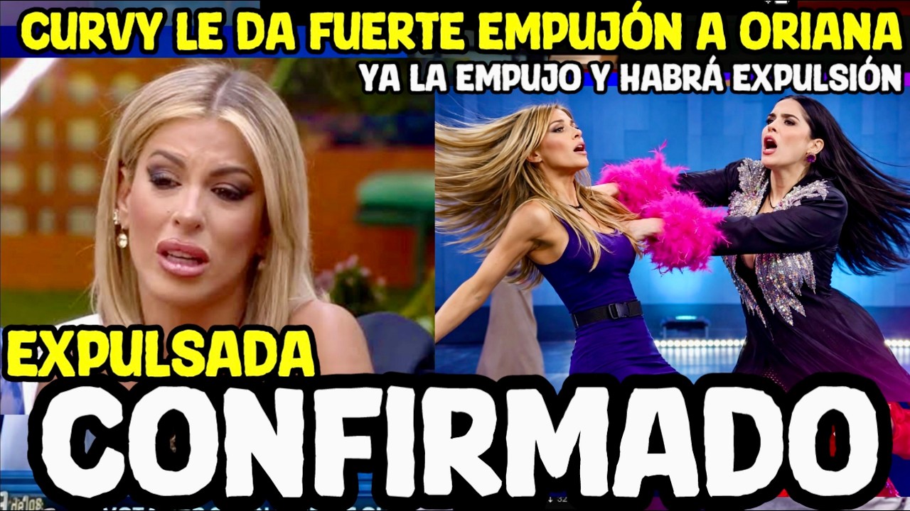 CONFIRMADO CURVY EXPULSADA POR EMPUJAR A ORIANA LA CASA DE LOS FAMOSOS 2026