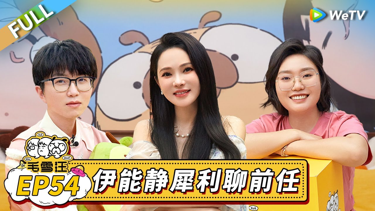 第54期完整版：伊能静聊恋爱秘诀 李雪琴高情商话术应对前任问题丨《毛雪汪》Mao Xue Woof EP54 FULL