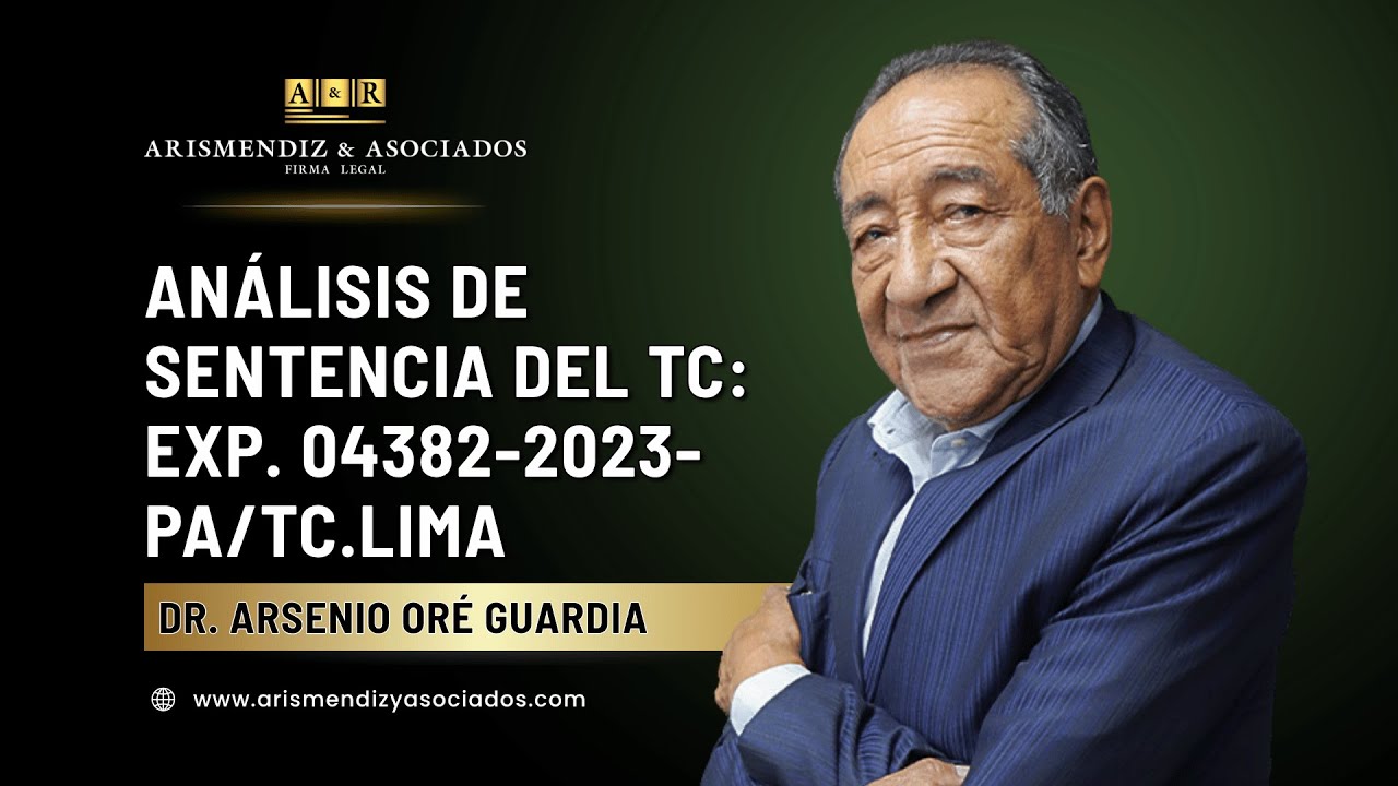 SENTENCIA DEL TC: EXP. 04382-2023-PA/TC.LIMA • DR. ARSENIO ORÉ GUARDIA | ARISMENDIZ Y ASOCIADOS