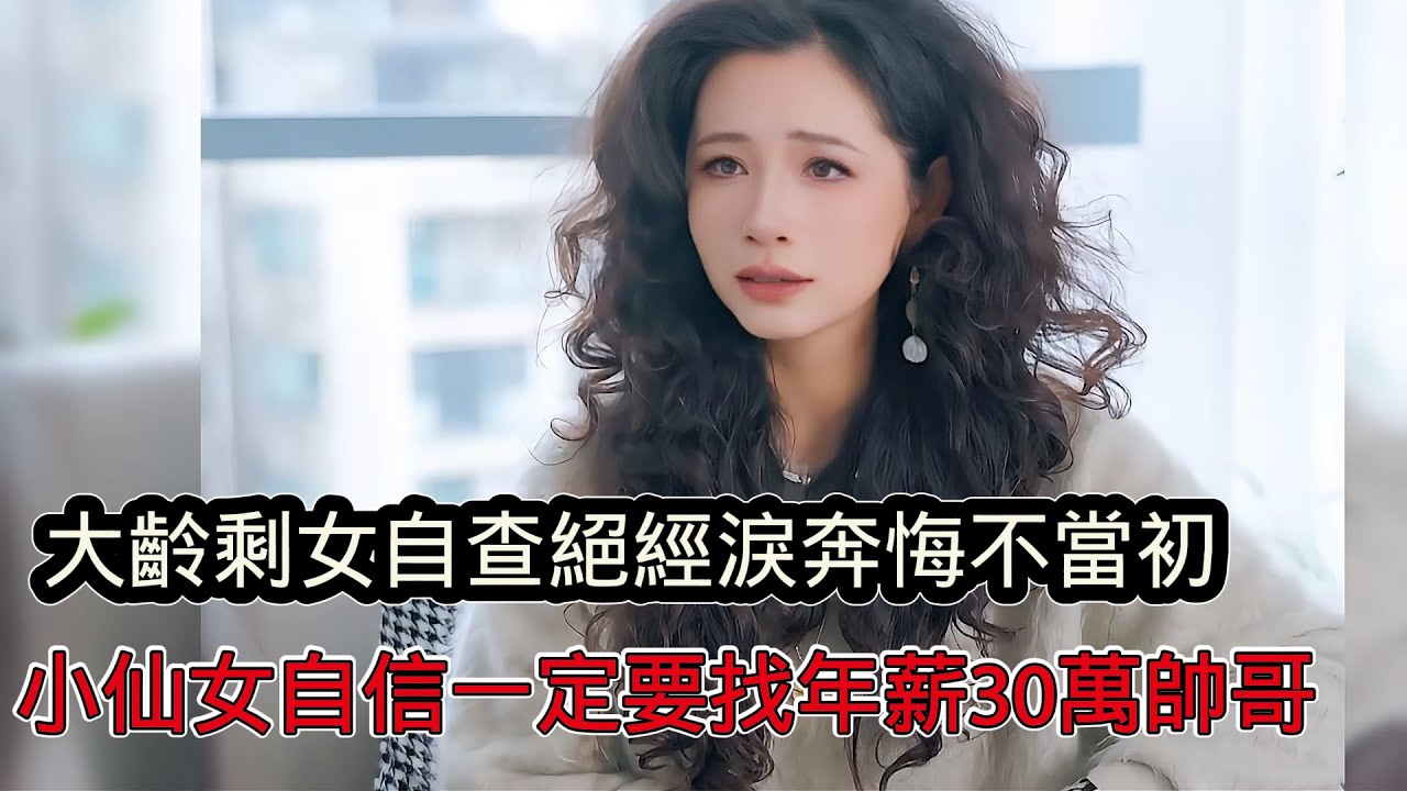 39歲大齡剩女自查停經淚奔悔不當初，崩潰說想回到年輕時候，小仙女相親直言自己漂亮，一定要找一個年薪30萬的帥哥