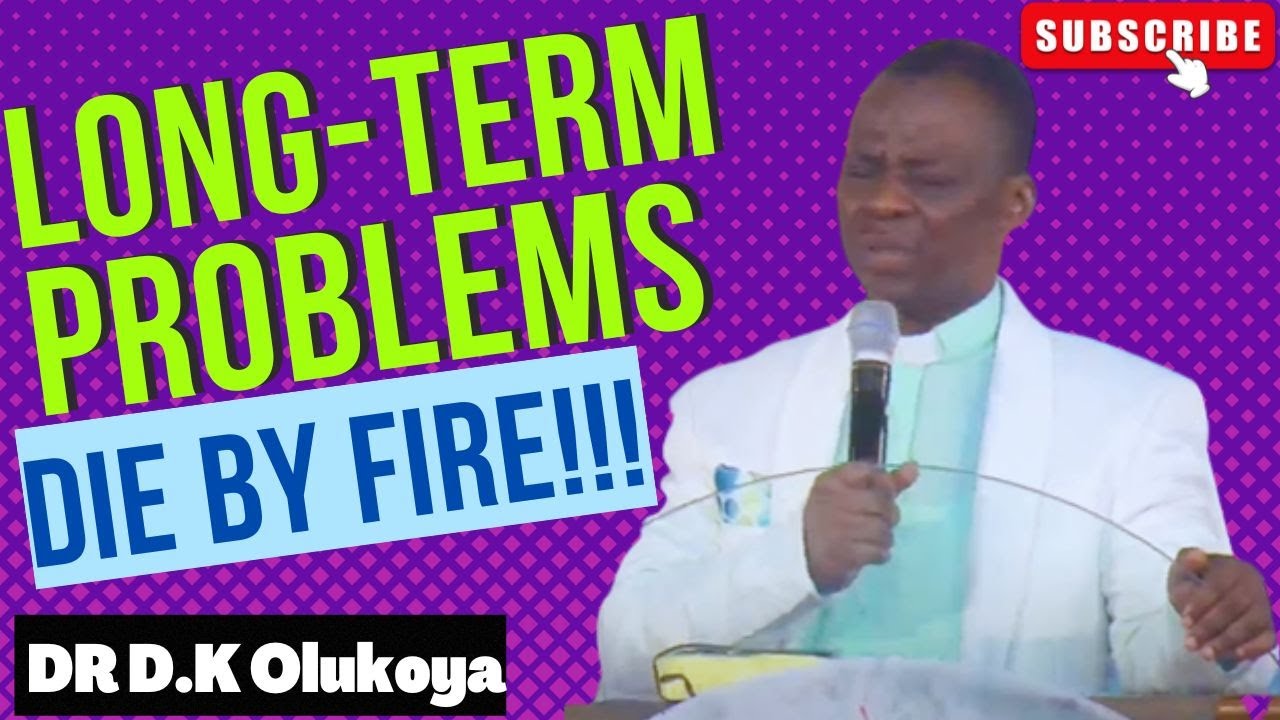 LONG-TERM PROBLEMS, DIE BY FIRE!!! II DR D.K OLUKOYA