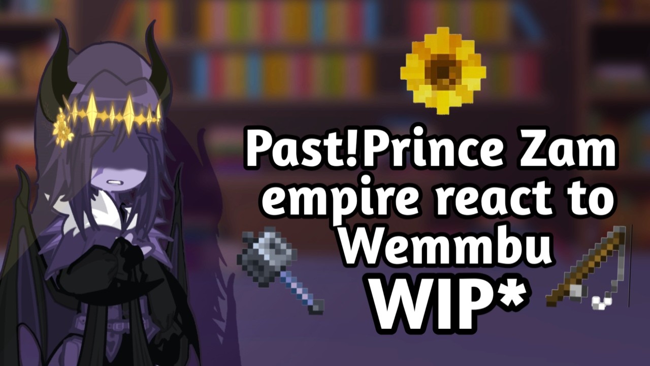 WIP | Past! Prince Zam empire react to Wemmbu | grv | UU | WATCH IN 2x