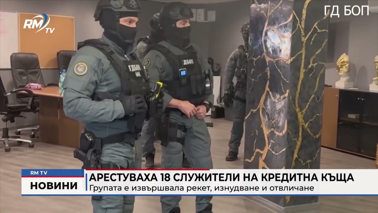 RM TV: Арестуваха 18 служители на кредитна къща: Групата е извършвала рекет, изнудване и отвличане