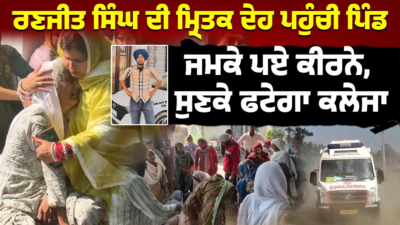 ਰਣਜੀਤ ਸਿੰਘ ਦੀ ਮ੍ਰਿ/ਤਕ ਦੇ/ਹ ਪਹੁੰਚੀ ਪਿੰਡ ,ਜਮਕੇ ਪਏ ਕੀਰ/ਨੇ, ਸੁਣਕੇ ਫਟੇਗਾ ਕਲੇਜਾ