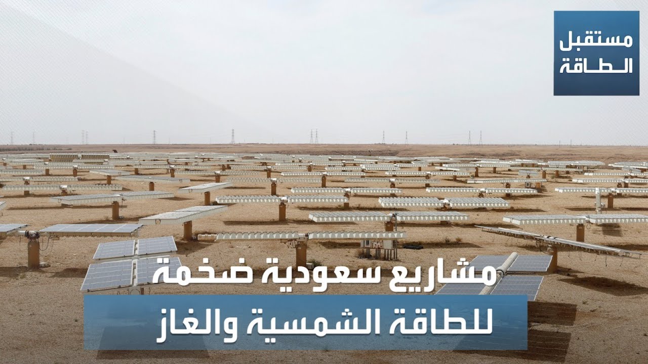 مستقبل الطاقة | السعودية ترسي مشاريع ضخمة للطاقة الشمسية والمحطات العاملة بالغاز