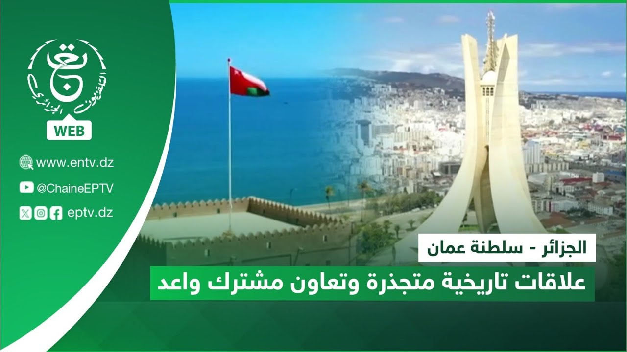 الجزائر - سلطنة عمان | علاقات تاريخية متجذرة وتعاون مشترك واعد
