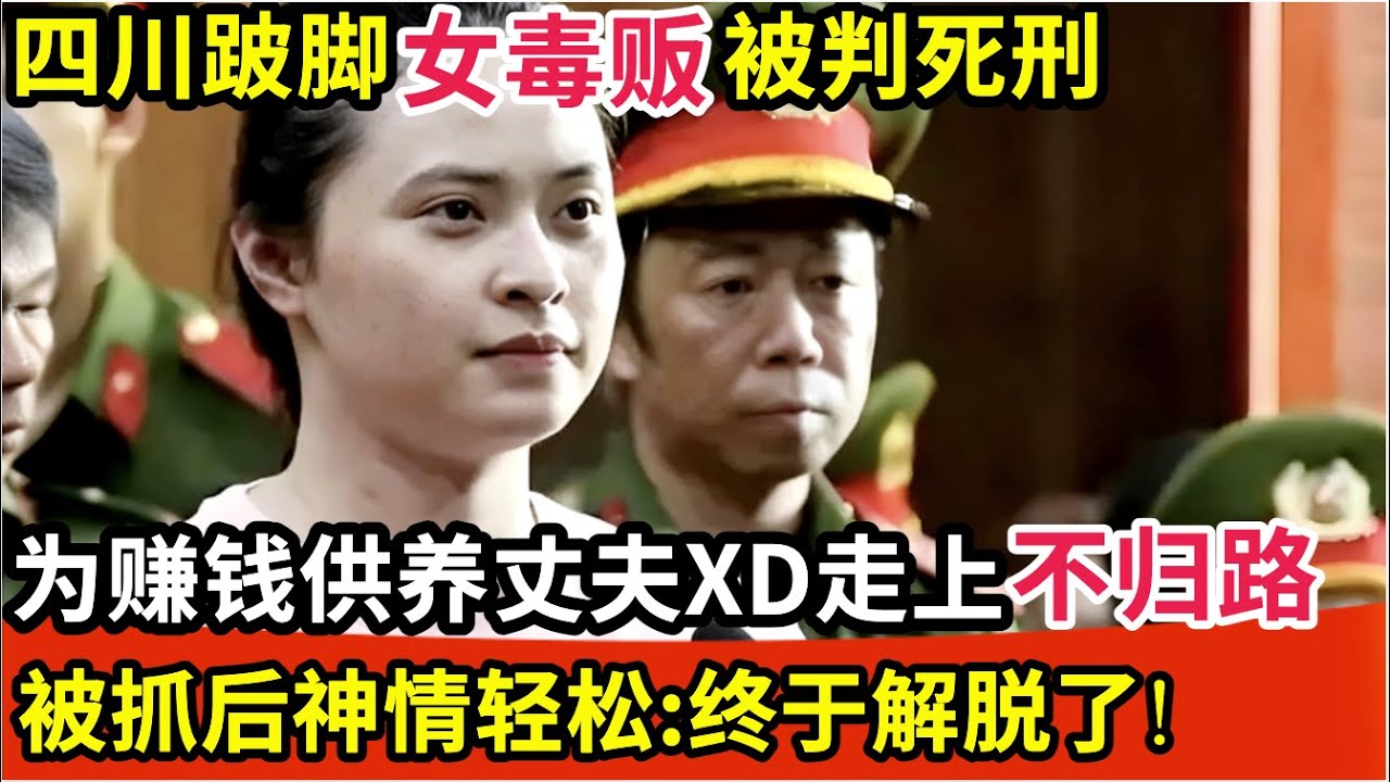 四川跛脚女毒贩被判死刑！为赚钱供丈夫x毒走上不归路，被抓后神情轻松：终于解脱了