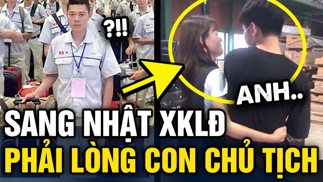 Sang Nhật XUẤT KHẨU LAO ĐỘNG ch&agrave;ng trai số hưởng được con g&aacute;i gi&aacute;m đốc Y&Ecirc;U THA THIẾT | Tin 3 Ph&uacute;t