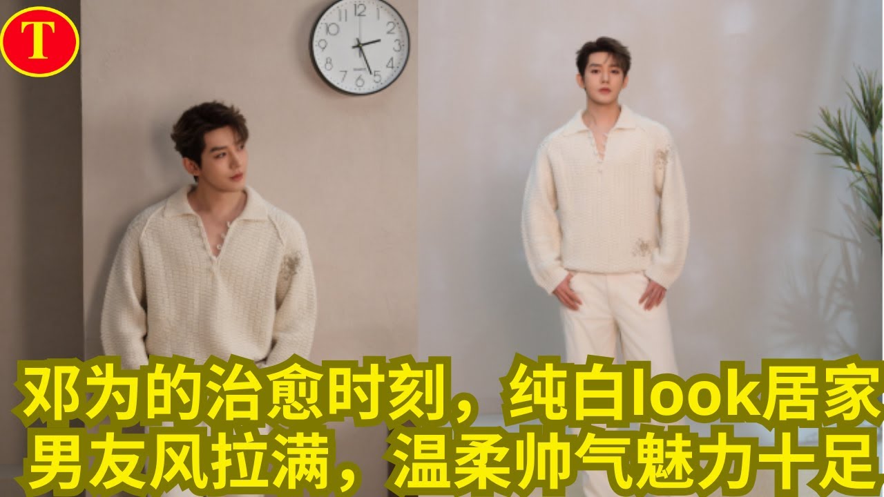 邓为的治愈时刻，纯白look居家男友风拉满，温柔帅气魅力十足