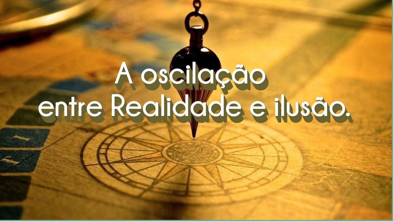 A oscilação entre Realidade e ilusão.