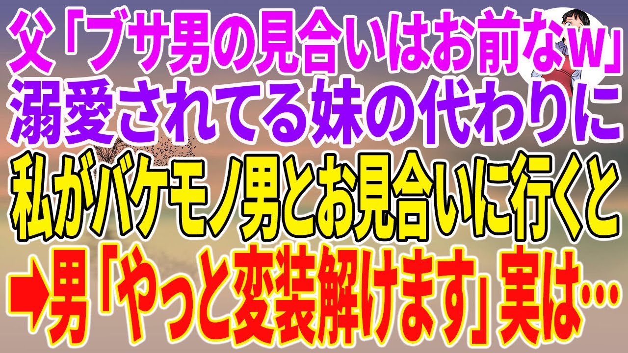 【スカッとする話】父「ブサ男の見合いはお前なw」溺愛されてる妹の代わりに私がバケモノ男とお見合いに行くと→男「やっと変装解けます」実は…【朗読】【スカッと】