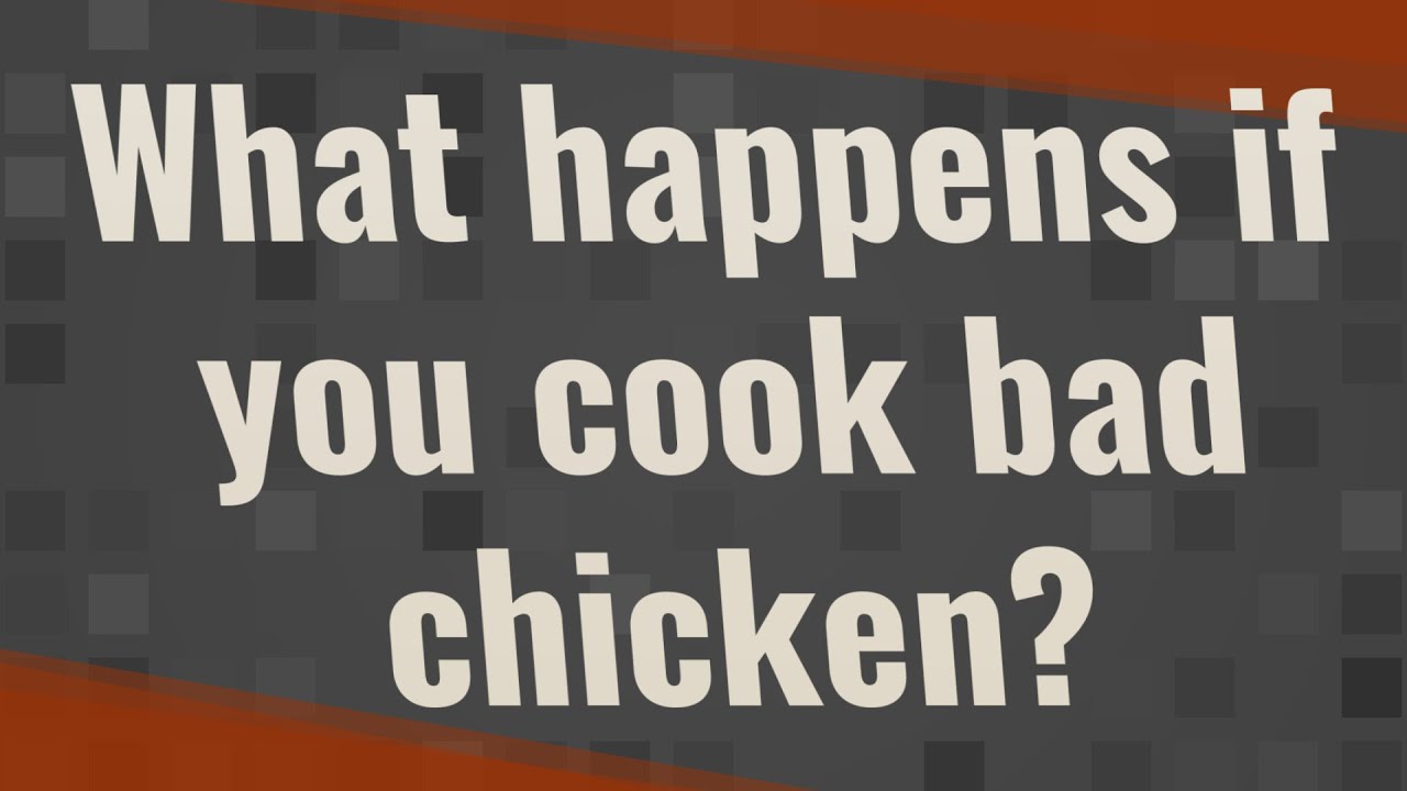 What happens if you cook bad chicken?