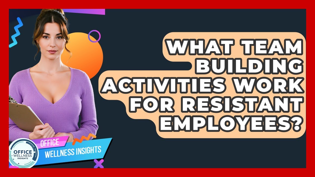 What Team Building Activities Work For Resistant Employees? - Office Wellness Insights