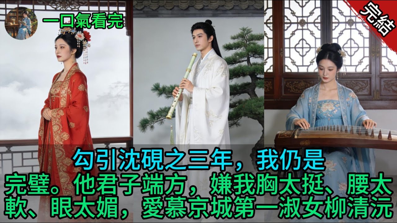 勾引沈硯之三年，我仍是完璧。他君子端方，嫌我胸太挺、腰太軟、眼太媚，愛慕京城第一淑女柳清沅