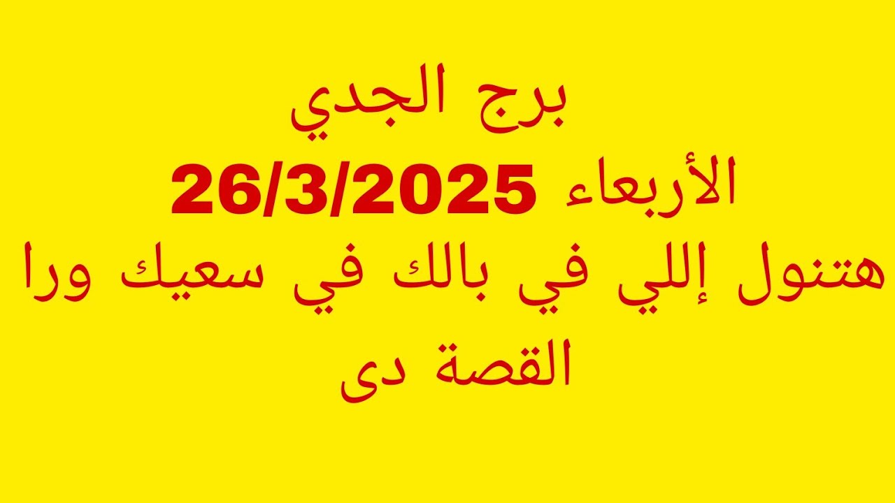 توقعات برج الجدي//الأربعاء 26/3/2025//هتنول إللي في بالك في سعيك ورا القصة دى