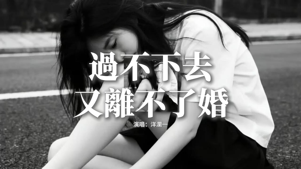 洋瀾一 - 過不下去又離不了婚『日子過不下去 又和你離不了婚，在婆家是外人 回到孃家是客人，累病沒人幫襯 凡事先看你眼神，婚前的溫存 婚後變得殘忍。』【動態歌詞MV】