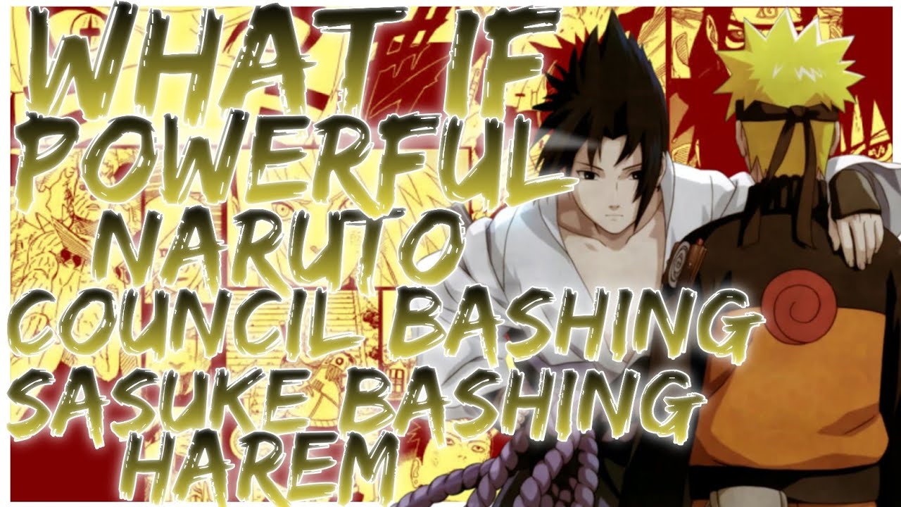 what if Powerful Naruto council bashing Sasuke bashing harem