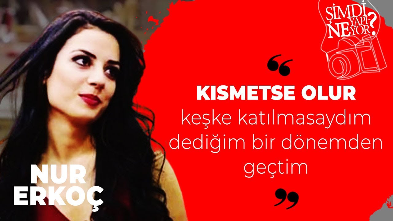 Nur Erkoç : Kısmetse Olur'a keşke katılmasaydım dediğim bir dönemden geçtim | Şimdi Ne Yapıyor?