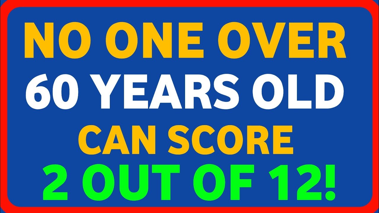 NO ONE OVER 60 YEARS OLD CAN SCORE 2 OUT OF 12!