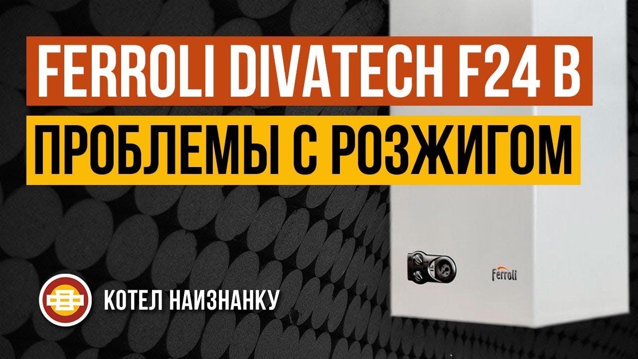 Котел Ferroli Divatech F24 B проблемы с розжигом