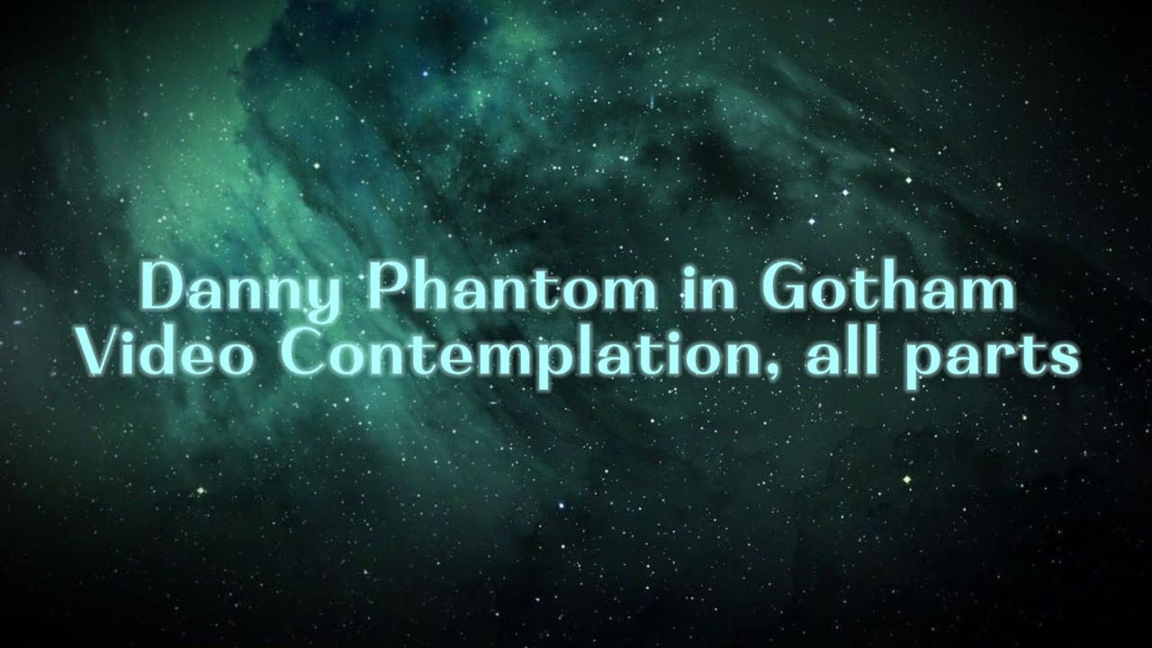 Danny Phantom in Gotham Video Contemplation, all parts (1-30)