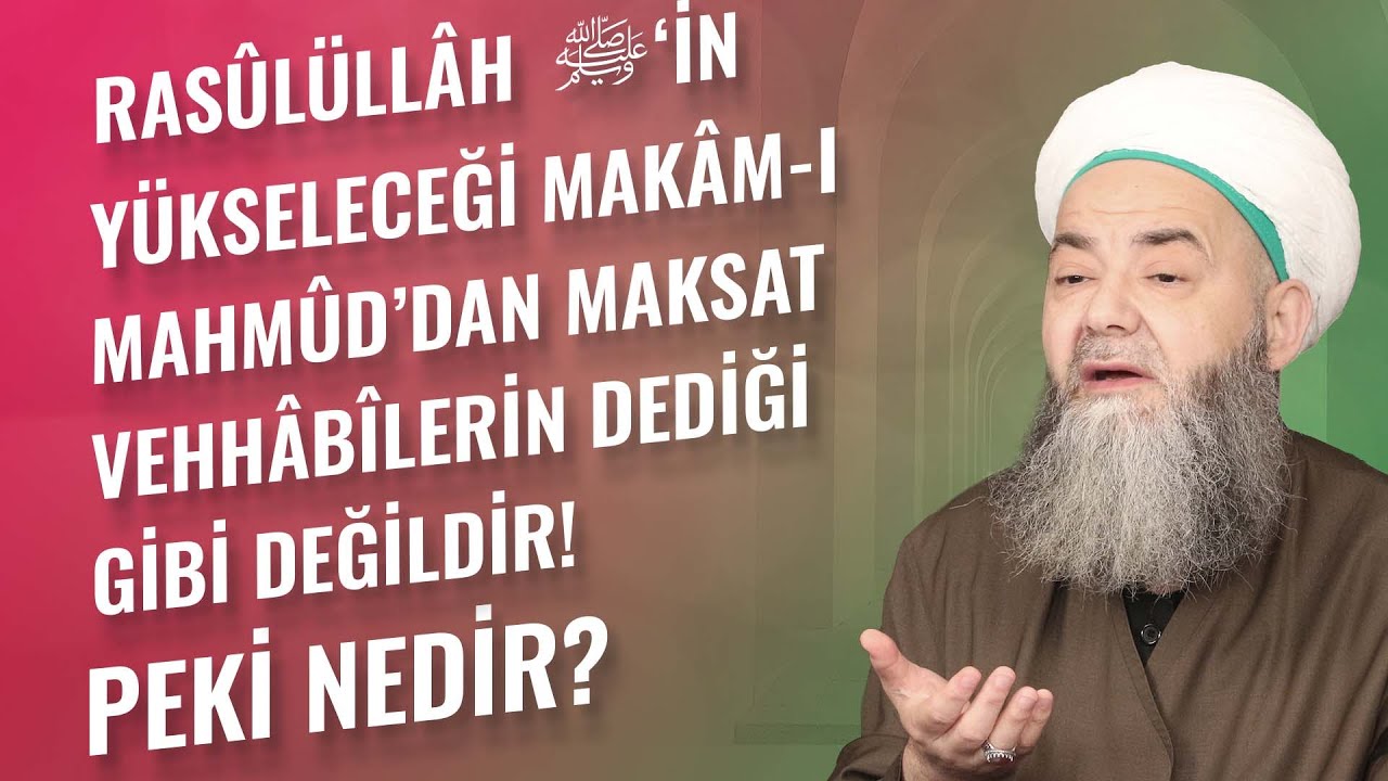 Rasûlüllâh ﷺ’in Yükseleceği Makâm-ı Mahmûd’dan Maksat Vehhâbîlerin Dediği Gibi Değildir! Peki Nedir?