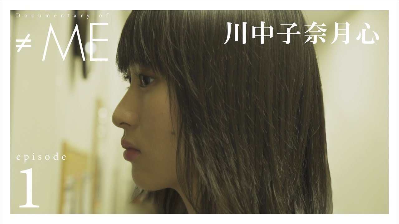 『Documentary of ≠ME』 – episode1 -【川中子 奈月心】