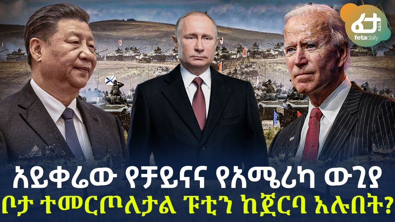 Ethiopia - አይቀሬው የቻይናና የአሜሪካ ውጊያ ቦታ ተመርጦለታል ፑቲን ከጀርባ አሉበት?