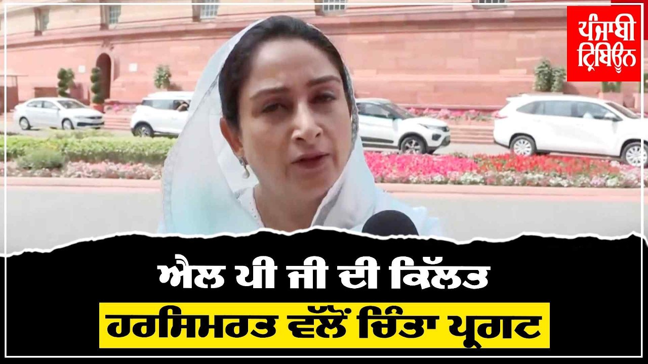 ਐਲ ਪੀ ਜੀ ਦੀ ਕਿੱਲਤ ; ਹਰਸਿਮਰਤ ਬਾਦਲ ਨੇ ਪ੍ਰਬੰਧਨ ਲਈ ਕੀਤੇ ਜਾ ਰਹੇ ਸਰਕਾਰੀ ਉਪਾਵਾਂ ਬਾਰੇ ਪ੍ਰਗਟਾਈ ਚਿੰਤਾ