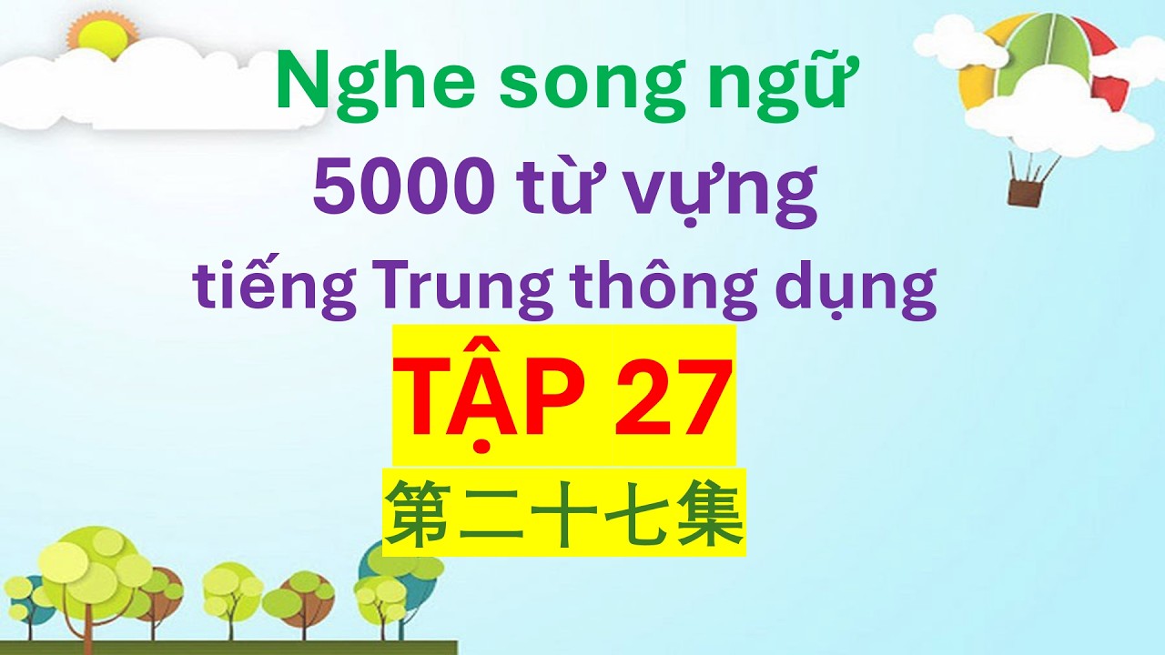 Nghe song ngữ 5000 từ vựng tiếng Trung thông dụng - Tập 27