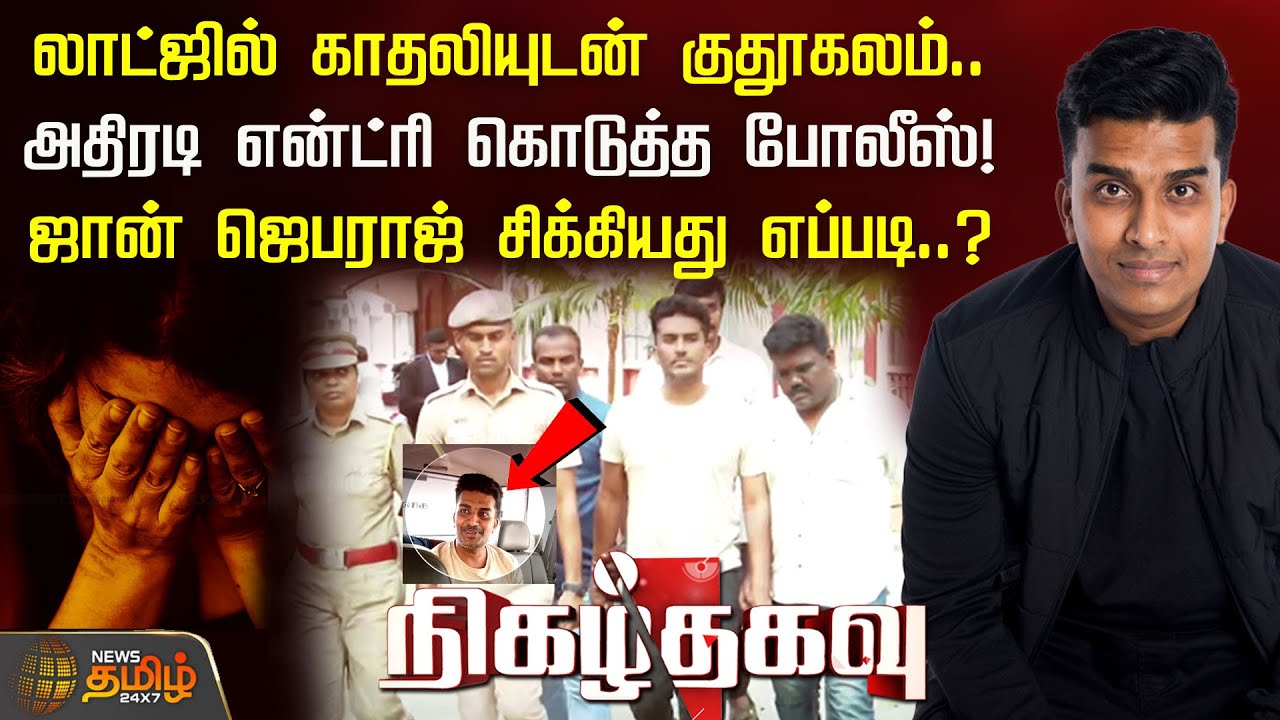 லாட்ஜில் காதலியுடன் குதூகலம்..அதிரடி என்ட்ரி கொடுத்த போலீஸ்! ஜான் ஜெபராஜ் சிக்கியது எப்படி..?