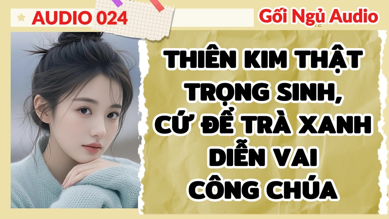 FULL GỐI NGỦ 024 - THIÊN KIM THẬT TRỌNG SINH, CỨ ĐỂ TRÀ XANH DIỄN VAI CÔNG CHÚA