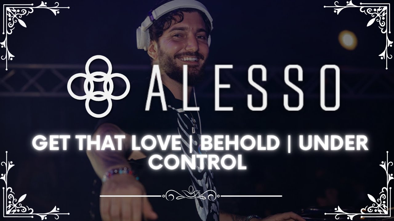 Get That Love | Under Control | Behold | (Alesso Mashup)