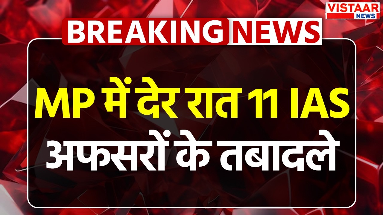 MP IAS Transfer: MP में बड़ा प्रशासनिक फेरबदल, 11 IAS अफसरों के तबादले