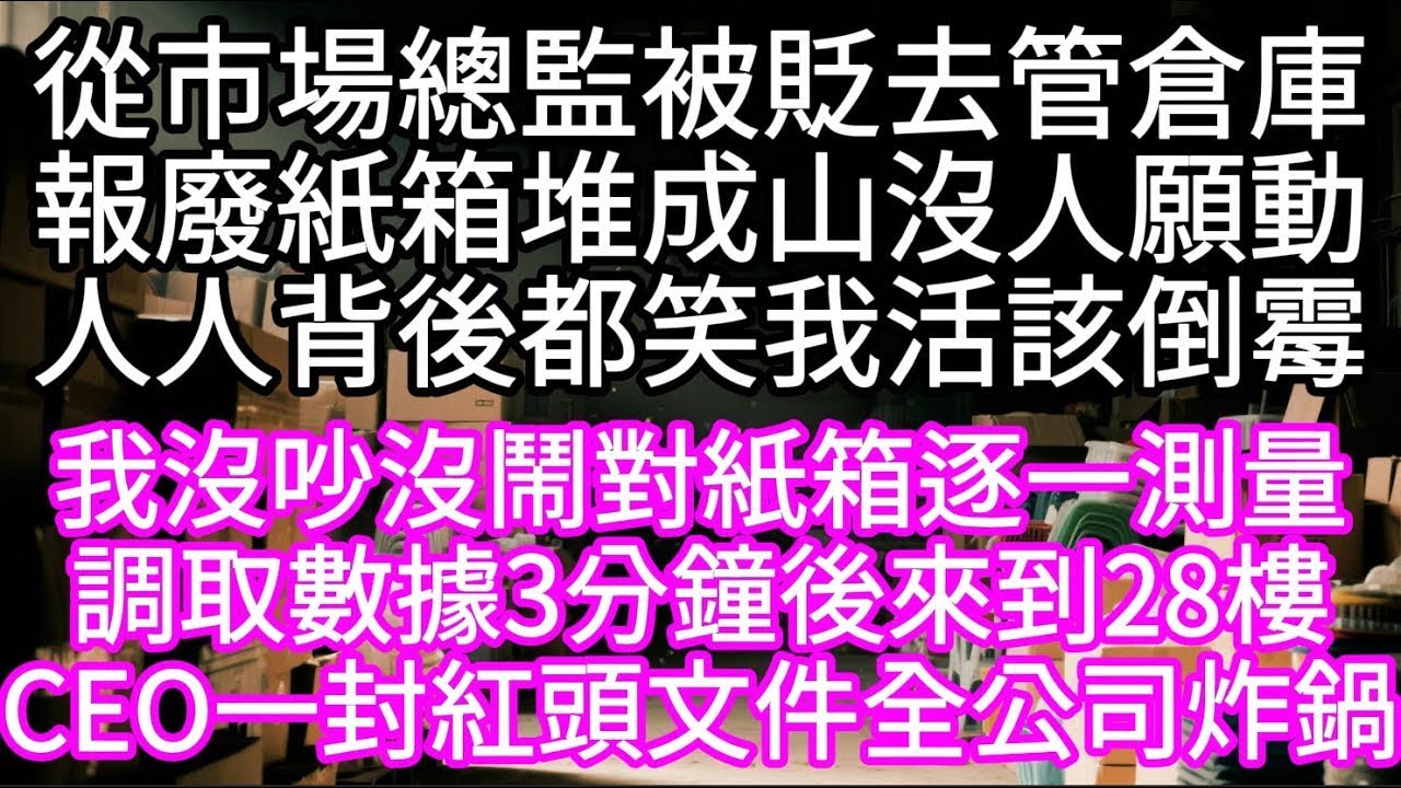 從市場總監被貶去管倉庫報廢紙箱堆成山沒人願動人人背後都笑我活該倒霉  我沒吵沒鬧對紙箱逐一測量調取數據3分鐘後來到28樓#心書時光 #為人處事 #生活經驗 #情感故事 #唯美频道 #爽文