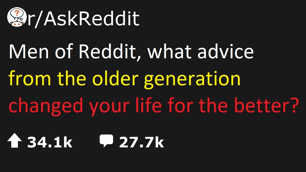 askreddit | Men of Reddit, what advice from the older generation changed your life for the better?