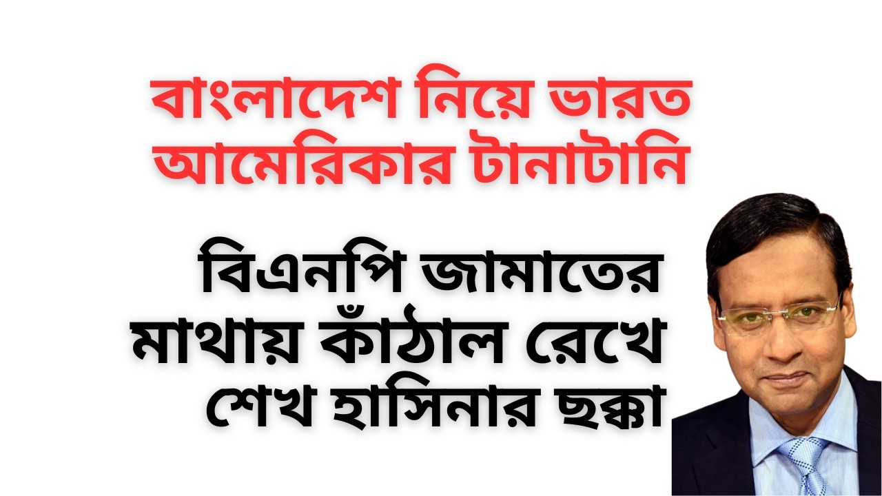 বাংলাদেশ নিয়ে ভারত আমেরিকার টানাটানি ! বিএনপি জামাতের মাথায় কাঁঠাল রেখে শেখ হাসিনার ছক্কা !