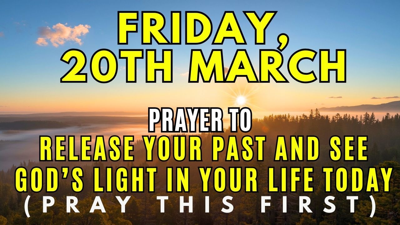 Friday, March 20th | Morning Prayer to Release Your Past and See God's Light in Your Life Today