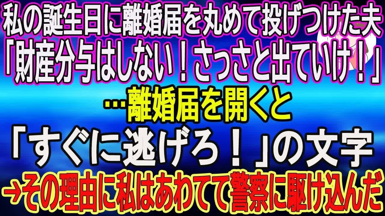 【スカッとする話】私の誕生日に離婚届を丸めて投げつけた夫「財産分与はしない！さっさと出ていけ！」…離婚届を開くと「すぐに逃げろ！」の文字→その理由に私はあわてて警察に駆け込んだ