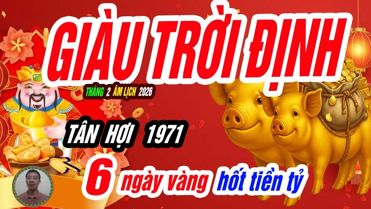 🐖 Âm Phúc Tích Lâu! TÂN HỢI 1971 lộ rõ 6 ngày vàng hoàng kim tháng 2 âm lịch 2026, TIỀN CHẤT NHƯ NÚI