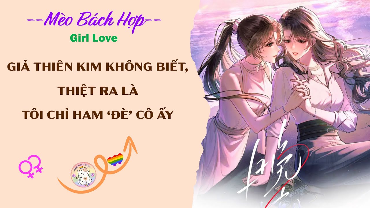 Bách Hợp | GIẢ THIÊN KIM KHÔNG BIẾT, THIỆT RA LÀ TÔI CHỈ HAM ‘ĐÈ’ CÔ ẤY