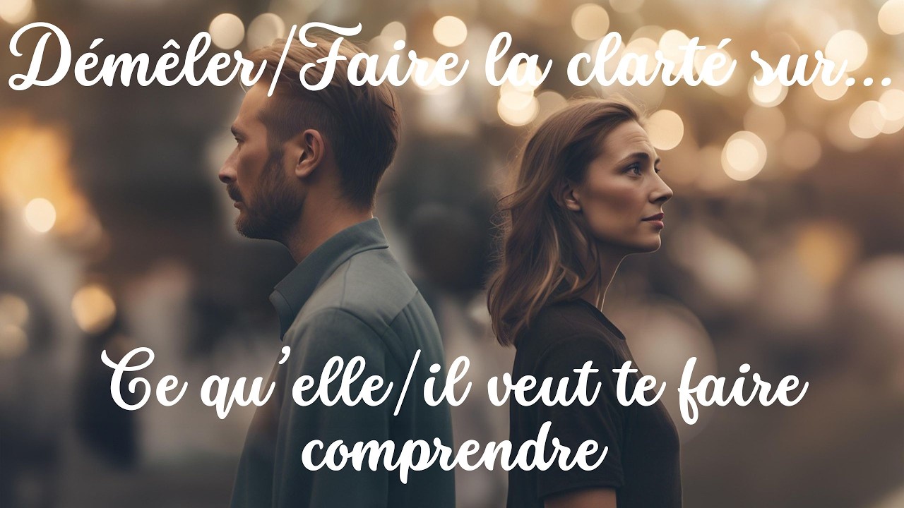 Démêler/Faire la clarté sur... : Ce qu’elle/il veut te faire comprendre