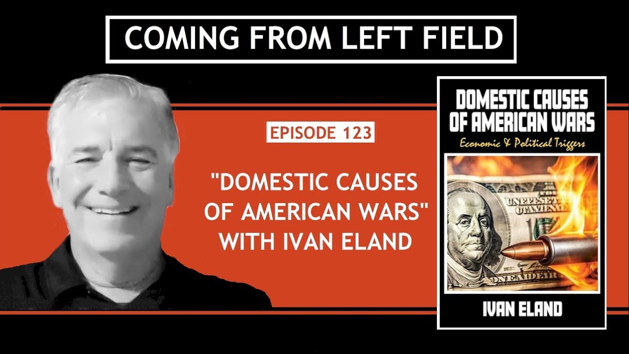 123 – “Domestic Causes of American Wars: Economic & Political Triggers” with Ivan Eland