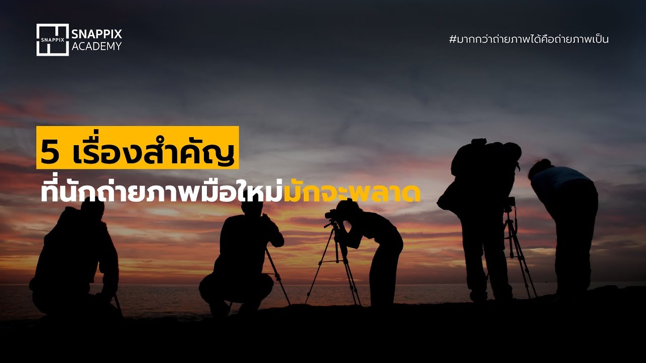 5 สิ่งสำคัญที่นักถ่ายภาพมือใหม่มักจะพลาด | Snapix Academy
